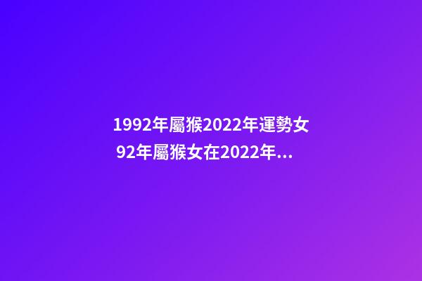 1992年屬猴2022年運勢女 92年屬猴女在2022年12月在來運兼職可以嗎